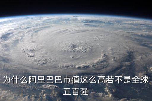 阿里健康為什么市值那么高，為什么阿里巴巴市值這么高若不是全球五百?gòu)?qiáng)
