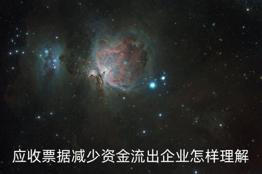 應(yīng)收票據(jù)下降說明什么，應(yīng)收票據(jù)減少資金流出企業(yè)怎樣理解