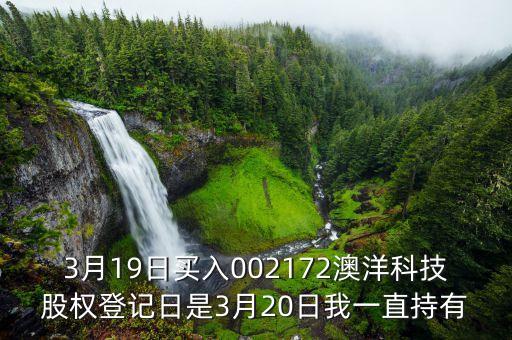 002172澳洋科技什么時候開牌，3月19日買入002172澳洋科技股權(quán)登記日是3月20日我一直持有