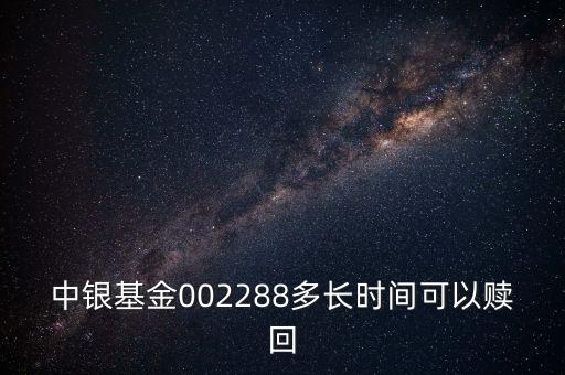 002288基金什么時候開，002808這個基金什么時候成立生效