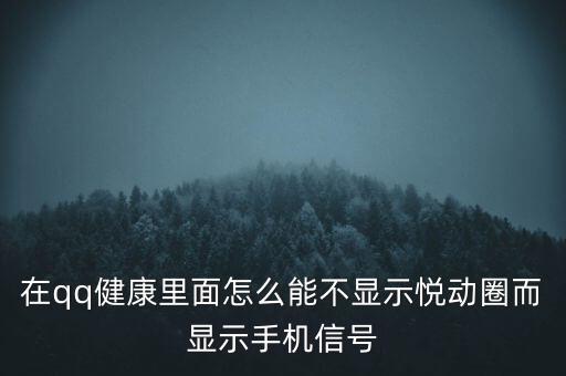 為什么悅動圈有的不顯示設(shè)備，在qq健康里面怎么能不顯示悅動圈而顯示手機信號
