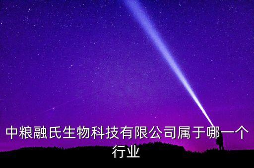 中糧生化什么行業(yè)，中糧融氏生物科技有限公司屬于哪一個行業(yè)