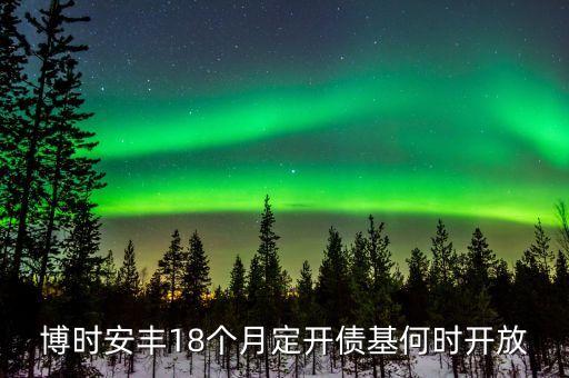 博時(shí)安豐18個(gè)月定時(shí)是什么意思，民生銀行博時(shí)安豐18個(gè)月怎么樣