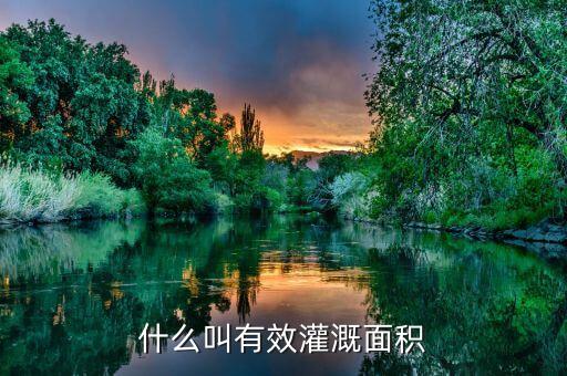 什么是改善灌溉面積，什么叫有效灌溉面積
