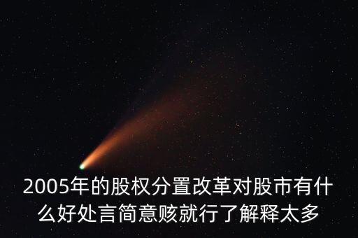 股權(quán)分置改革是什么，2005年的股權(quán)分置改革對股市有什么好處言簡意賅就行了解釋太多