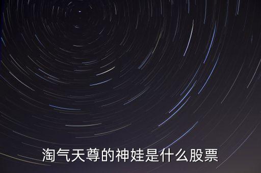 淘氣天尊的神娃是什么股票