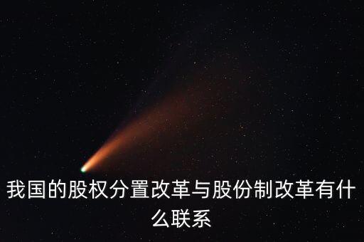 我國(guó)的股權(quán)分置改革與股份制改革有什么聯(lián)系