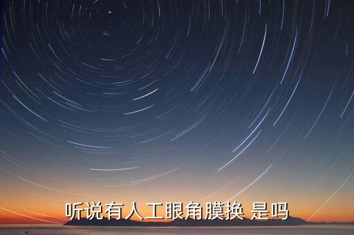 角膜為什么沒有人造的，聽說有人工眼角膜換 是嗎