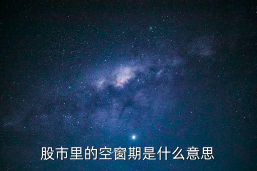 股票空倉期持有什么，股市里的空窗期是什么意思