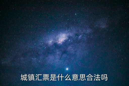 城投匯票是什么，城鎮(zhèn)匯票是什么意思合法嗎