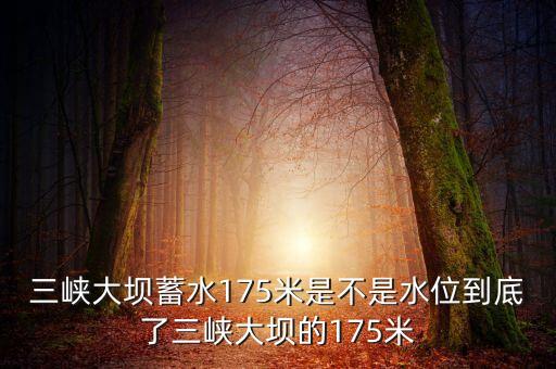 三峽蓄水175米是什么概念，三峽175米線是什么意思