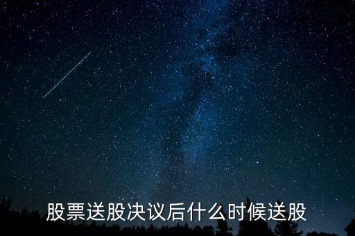 利君股份什么時候送股，股票送股決議后什么時候送股