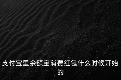 支付寶紅包什么時(shí)候上線的，支付寶里余額寶消費(fèi)紅包什么時(shí)候開(kāi)始的