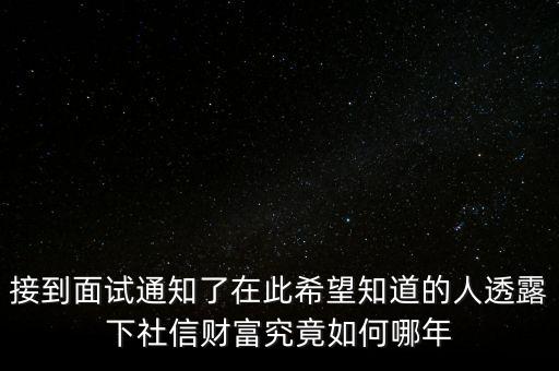和信財(cái)富什么時(shí)候成立的，接到面試通知了在此希望知道的人透露下社信財(cái)富究竟如何哪年