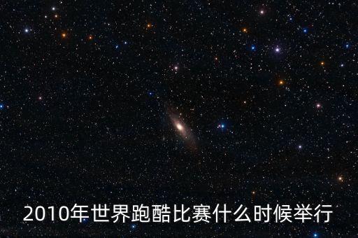 平遙世界跑酷決賽什么時候開始，2010年世界跑酷比賽什么時候舉行