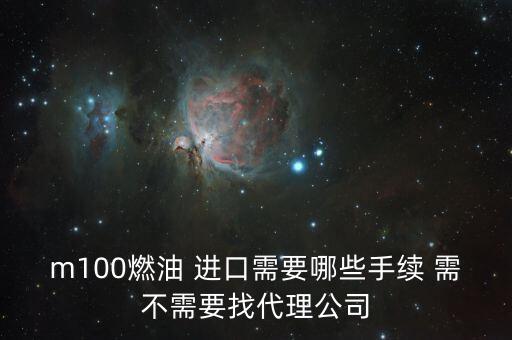 進口燃料油需要什么條件，m100燃油 進口需要哪些手續(xù) 需不需要找代理公司