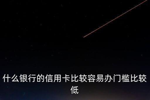 什么銀行的信用卡門檻低，哪些銀行的信用卡申請門檻低點