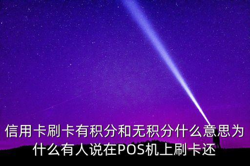 信用卡刷卡有積分和無(wú)積分什么意思為什么有人說在POS機(jī)上刷卡還