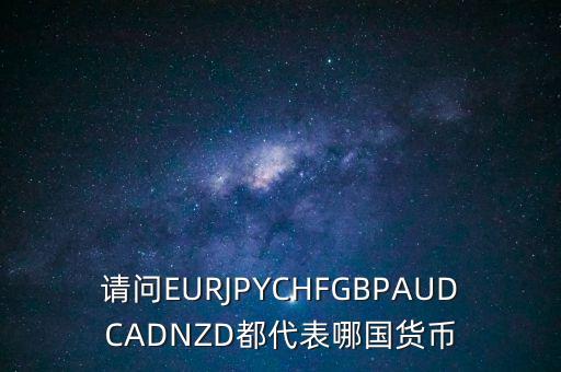 nzd是什么貨幣，請問EURJPYCHFGBPAUDCADNZD都代表哪國貨幣