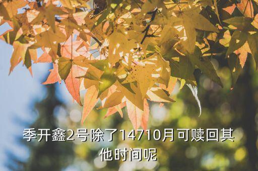 為什么月開(kāi)鑫2號(hào)不動(dòng)，季開(kāi)鑫2號(hào)除了14710月可贖回其他時(shí)間呢