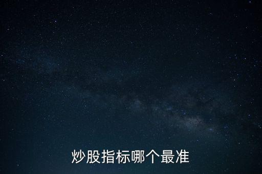 股票什么指標(biāo)最準(zhǔn)，買股票看哪些指標(biāo)更準(zhǔn)確