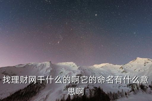 找理財(cái)網(wǎng)是干什么的，找理財(cái)網(wǎng)干什么的啊它的命名有什么意思啊