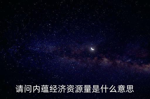 什么是預(yù)測(cè)資源量，請(qǐng)問內(nèi)蘊(yùn)經(jīng)濟(jì)資源量是什么意思