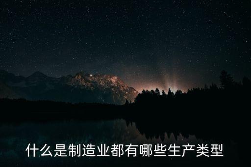 什么是制造業(yè)都有哪些生產類型