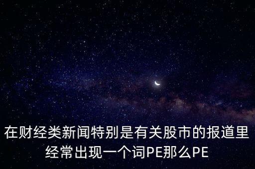 股票預(yù)測(cè)PE567是什么意思，股市里面PE是什么意思說(shuō)簡(jiǎn)單一點(diǎn)謝謝