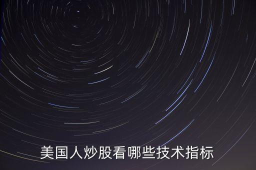 炒美股看什么指標(biāo)，美國(guó)人炒股看哪些技術(shù)指標(biāo)