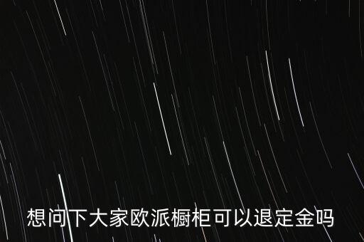 退歐派是什么意思，想問(wèn)下大家歐派櫥柜可以退定金嗎