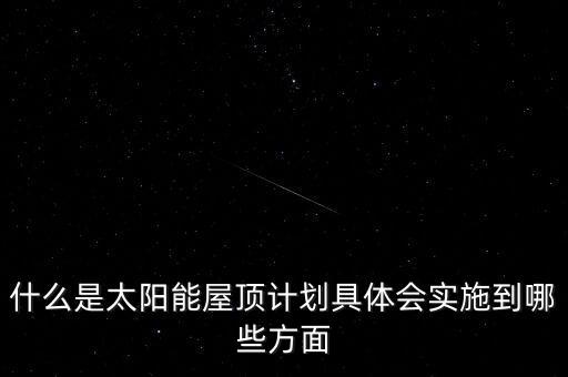 什么是太陽能屋頂計(jì)劃具體會實(shí)施到哪些方面