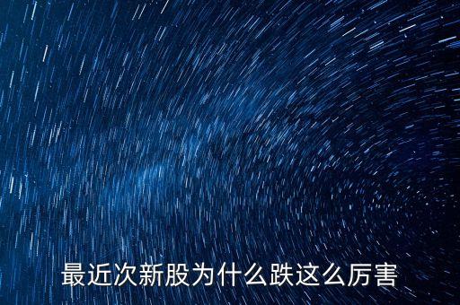 今天次新股為什么大跌，今天股市為什么跌的這么多