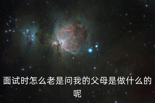 面試時(shí)怎么老是問(wèn)我的父母是做什么的呢