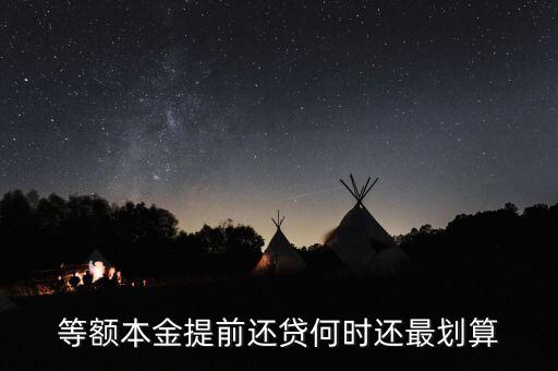 什么時(shí)候提前還貸劃算，等額本金提前還貸何時(shí)還最劃算