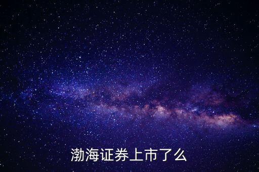 渤海證券為什么不上市，渤海證券為什么上不去了