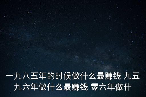 中國1997年做什么最賺錢，中國8090年代做什么生意最賺錢