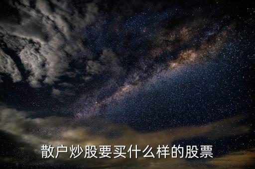 散戶炒股要買(mǎi)什么樣的股票