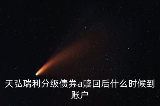 天弘瑞利分級債券a贖回后什么時(shí)候到賬戶