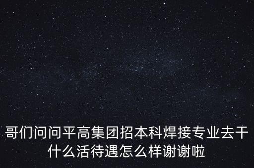 天津平高集團(tuán)都做什么，中電裝備平高集團(tuán)怎么樣機(jī)械專業(yè)的研究生進(jìn)去后主要從事什么工