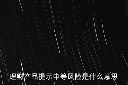 理財產(chǎn)品提示中等風(fēng)險是什么意思