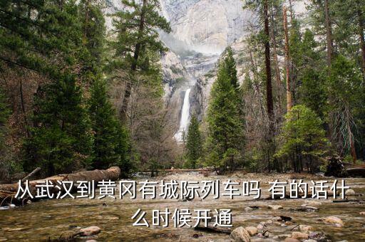 湖北省城際鐵路武漢到黃岡城際什么時(shí)候通車，從武漢到黃岡有城際列車嗎 有的話什么時(shí)候開(kāi)通