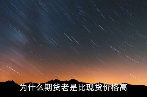 為什么期貨價格高于現(xiàn)貨價格，為什么一般期貨價高于市場價