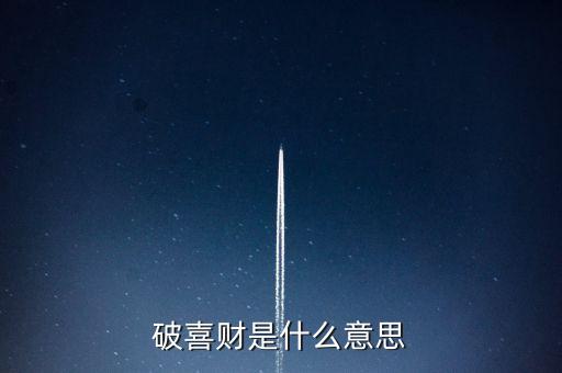 什么是破歡喜財(cái)，破喜財(cái)是什么意思
