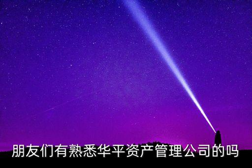 華平股份是做什么的，朋友們有熟悉華平資產(chǎn)管理公司的嗎