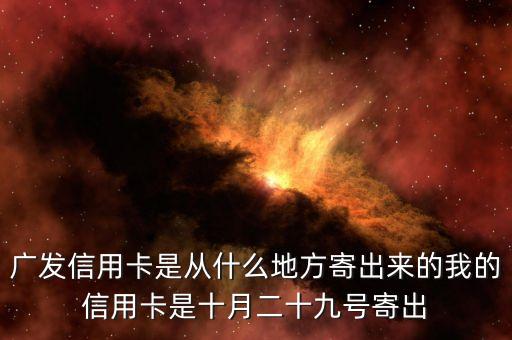 廣發(fā)信用卡是什么方式寄送的，廣發(fā)信用卡是從什么地方寄出來的我的信用卡是十月二十九號寄出