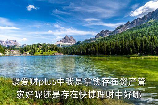 聚愛(ài)財(cái)plus中我是拿錢(qián)存在資產(chǎn)管家好呢還是存在快捷理財(cái)中好哪