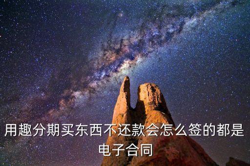 趣分期服務(wù)協(xié)議是什么，用趣分期買(mǎi)東西不還款會(huì)怎么簽的都是電子合同