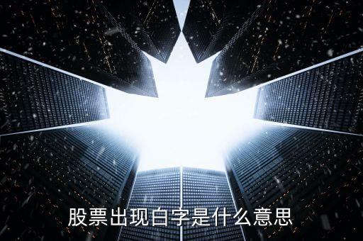 白色字體股票是什么，股票出現(xiàn)白字是什么意思