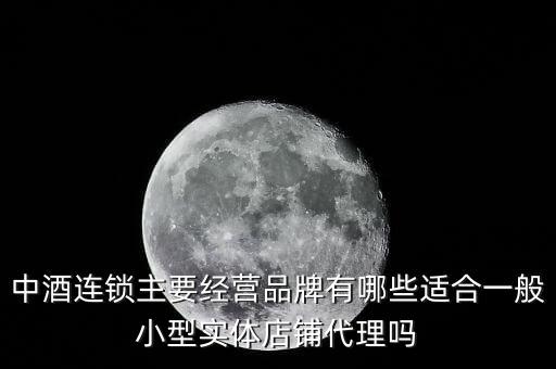 什么酒講連鎖經(jīng)營業(yè)，中酒連鎖主要經(jīng)營品牌有哪些適合一般小型實(shí)體店鋪代理嗎
